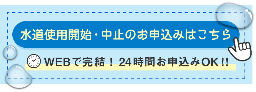 水道使用開始・中止のお申込みはこちら WEBで完結！24時間お申込みOK!!